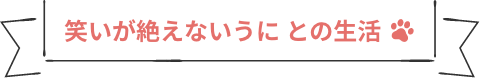 笑いが絶えないうに との生活