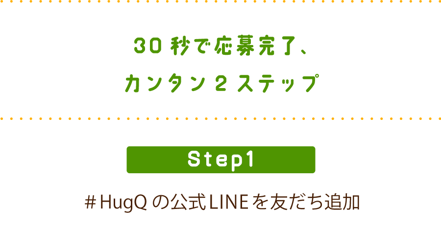 STEP1 ＃HugQの公式LINEを友だち追加